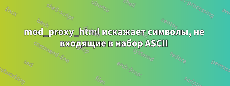 mod_proxy_html искажает символы, не входящие в набор ASCII