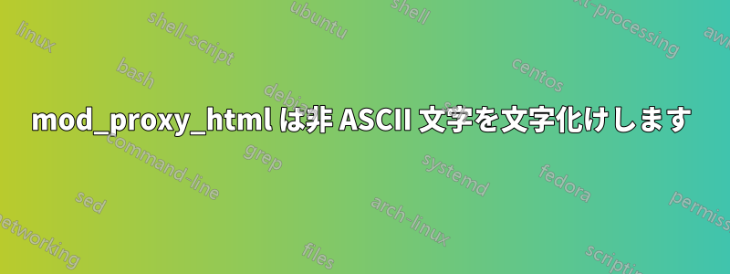 mod_proxy_html は非 ASCII 文字を文字化けします