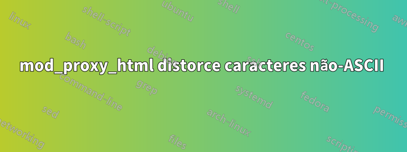 mod_proxy_html distorce caracteres não-ASCII