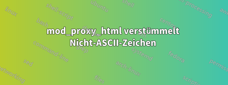 mod_proxy_html verstümmelt Nicht-ASCII-Zeichen