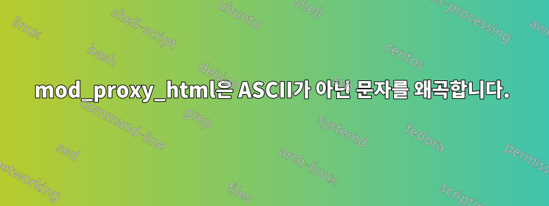 mod_proxy_html은 ASCII가 아닌 문자를 왜곡합니다.