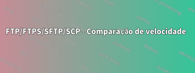 FTP/FTPS/SFTP/SCP - Comparação de velocidade 