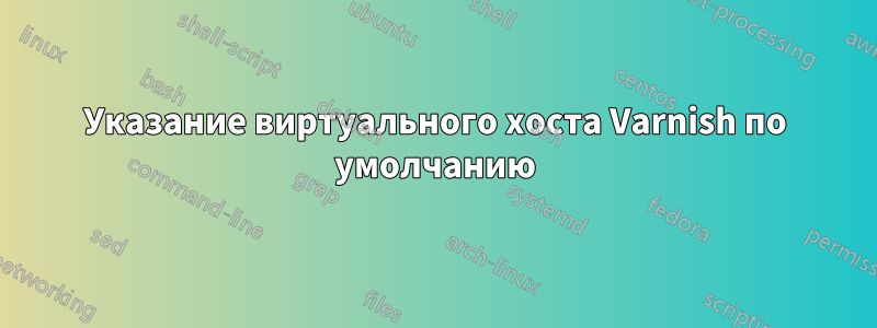 Указание виртуального хоста Varnish по умолчанию