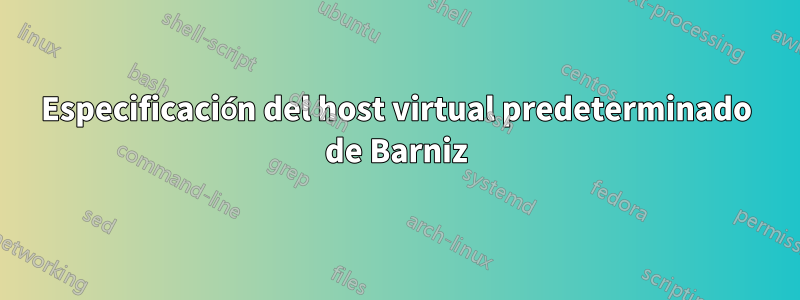 Especificación del host virtual predeterminado de Barniz