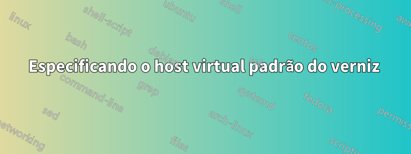 Especificando o host virtual padrão do verniz