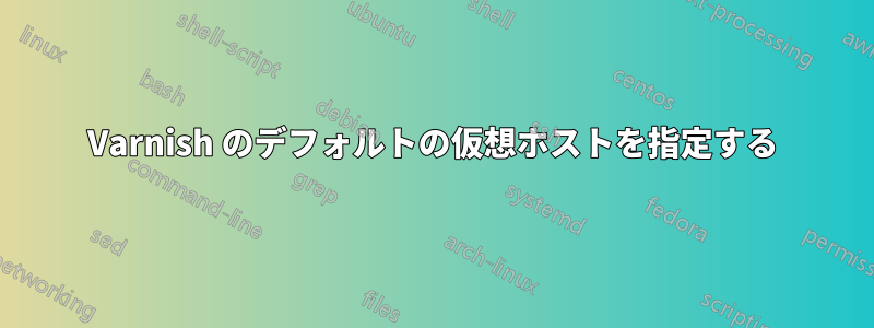 Varnish のデフォルトの仮想ホストを指定する