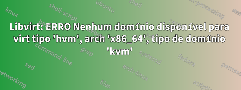 Libvirt: ERRO Nenhum domínio disponível para virt tipo 'hvm', arch 'x86_64', tipo de domínio 'kvm'