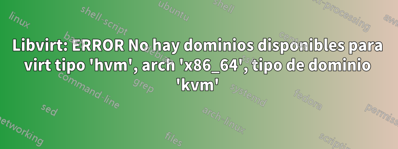 Libvirt: ERROR No hay dominios disponibles para virt tipo 'hvm', arch 'x86_64', tipo de dominio 'kvm'