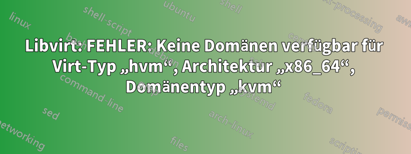 Libvirt: FEHLER: Keine Domänen verfügbar für Virt-Typ „hvm“, Architektur „x86_64“, Domänentyp „kvm“