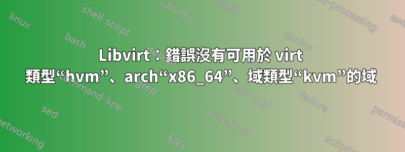 Libvirt：錯誤沒有可用於 virt 類型“hvm”、arch“x86_64”、域類型“kvm”的域