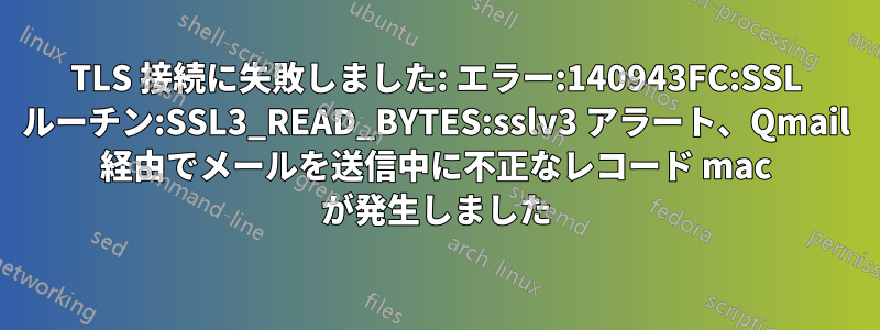 TLS 接続に失敗しました: エラー:140943FC:SSL ルーチン:SSL3_READ_BYTES:sslv3 アラート、Qmail 経由でメールを送信中に不正なレコード mac が発生しました