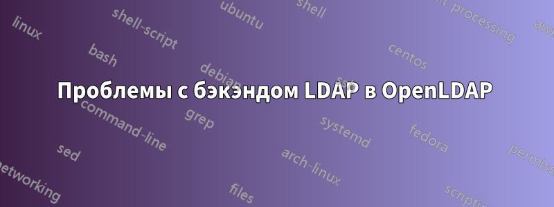 Проблемы с бэкэндом LDAP в OpenLDAP