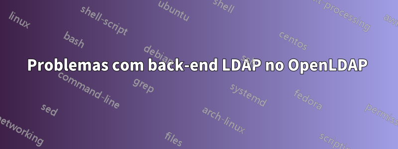 Problemas com back-end LDAP no OpenLDAP