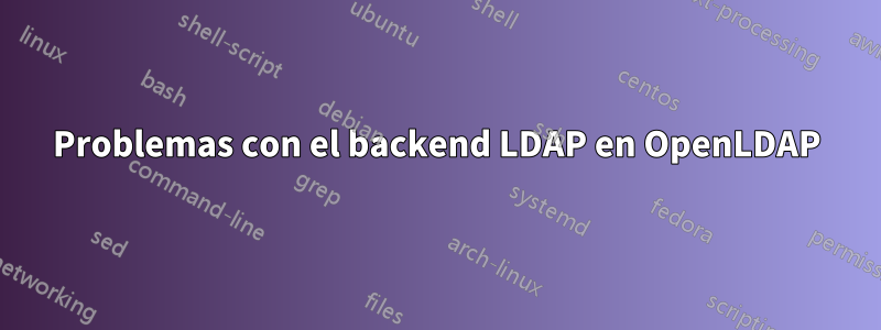 Problemas con el backend LDAP en OpenLDAP