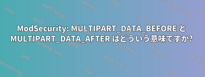 ModSecurity: MULTIPART_DATA_BEFORE と MULTIPART_DATA_AFTER はどういう意味ですか?