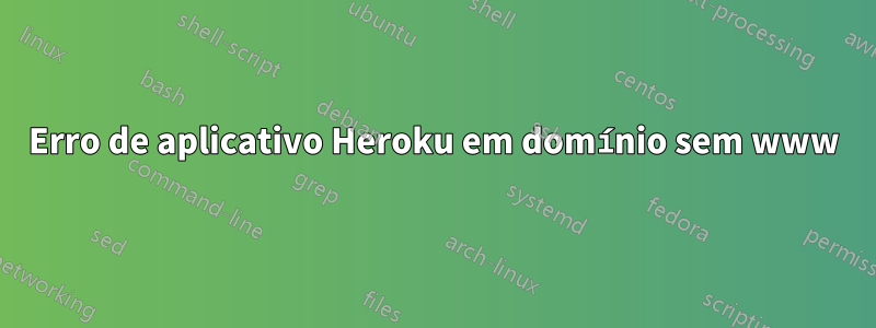 Erro de aplicativo Heroku em domínio sem www