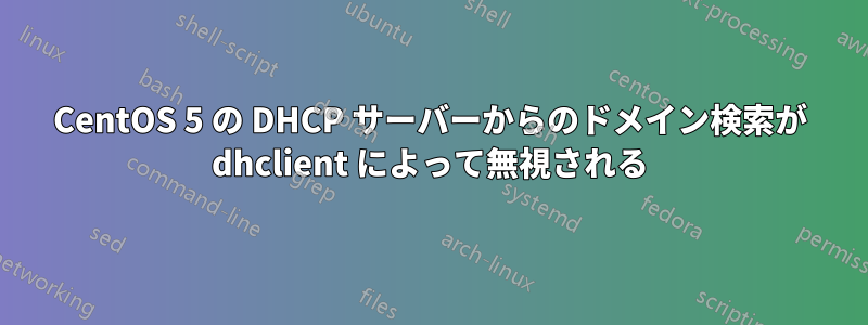 CentOS 5 の DHCP サーバーからのドメイン検索が dhclient によって無視される