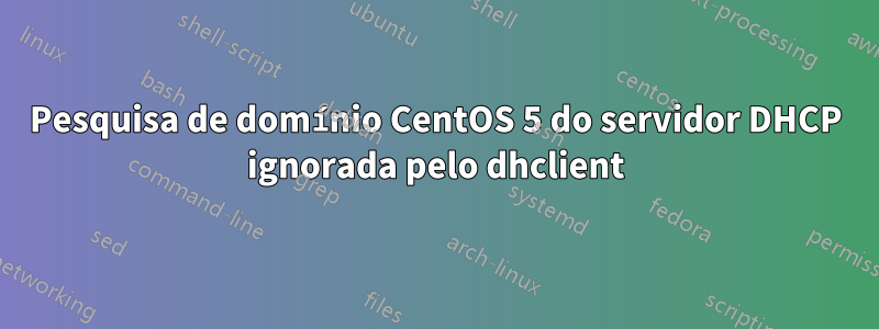 Pesquisa de domínio CentOS 5 do servidor DHCP ignorada pelo dhclient