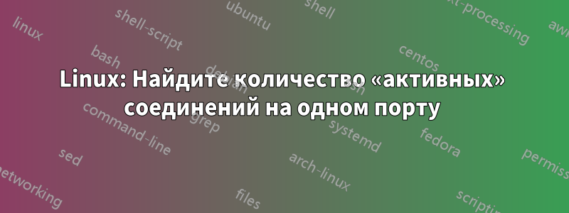 Linux: Найдите количество «активных» соединений на одном порту