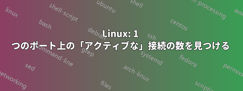 Linux: 1 つのポート上の「アクティブな」接続の数を見つける