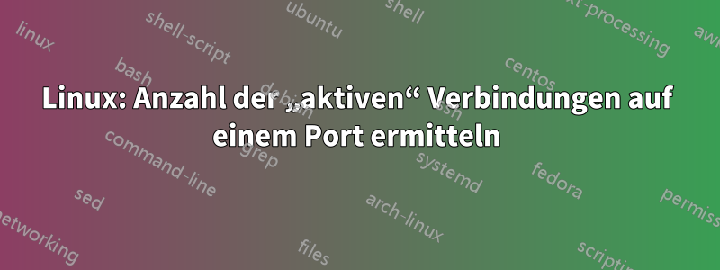 Linux: Anzahl der „aktiven“ Verbindungen auf einem Port ermitteln