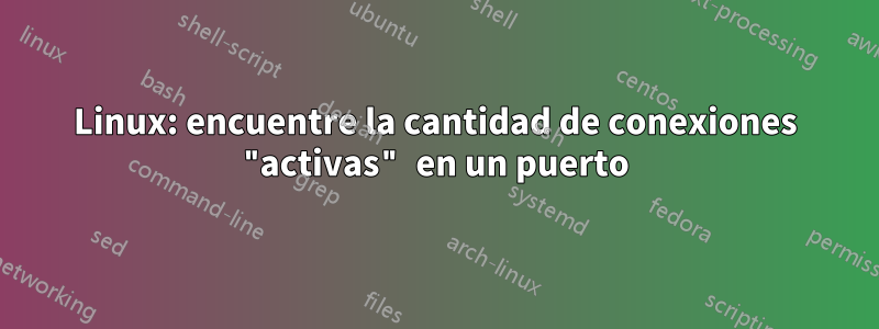 Linux: encuentre la cantidad de conexiones "activas" en un puerto