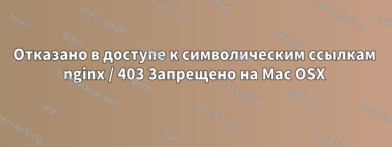 Отказано в доступе к символическим ссылкам nginx / 403 Запрещено на Mac OSX