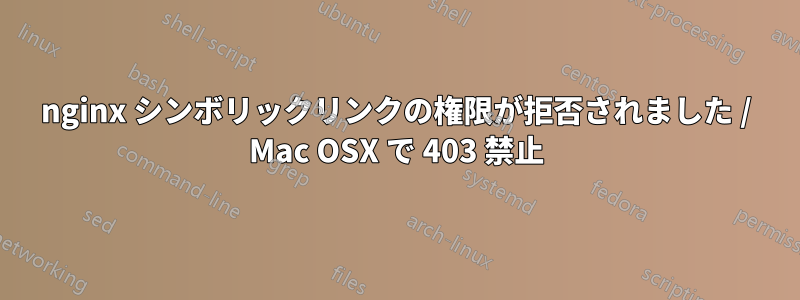 nginx シンボリックリンクの権限が拒否されました / Mac OSX で 403 禁止