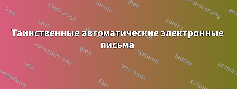 Таинственные автоматические электронные письма