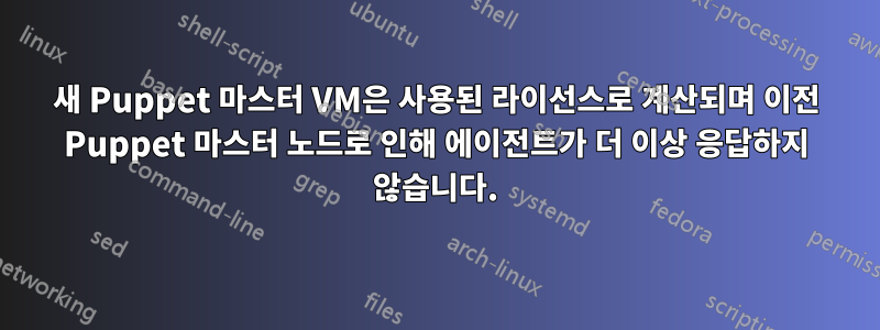 새 Puppet 마스터 VM은 사용된 라이선스로 계산되며 이전 Puppet 마스터 노드로 인해 에이전트가 더 이상 응답하지 않습니다.