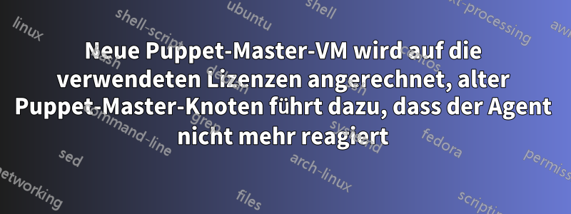 Neue Puppet-Master-VM wird auf die verwendeten Lizenzen angerechnet, alter Puppet-Master-Knoten führt dazu, dass der Agent nicht mehr reagiert