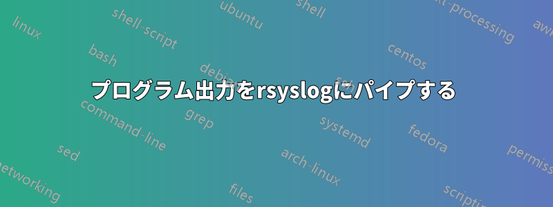 プログラム出力をrsyslogにパイプする