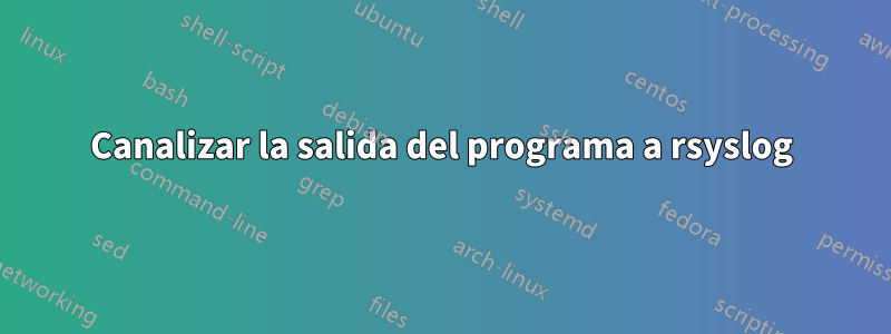 Canalizar la salida del programa a rsyslog