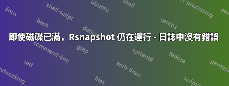 即使磁碟已滿，Rsnapshot 仍在運行 - 日誌中沒有錯誤