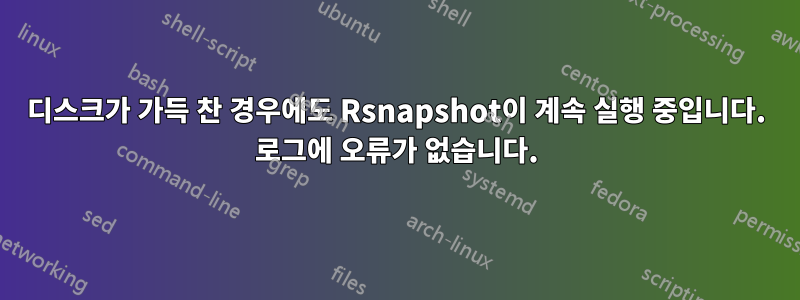 디스크가 가득 찬 경우에도 Rsnapshot이 계속 실행 중입니다. 로그에 오류가 없습니다.