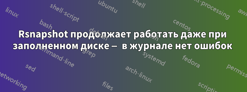 Rsnapshot продолжает работать даже при заполненном диске — в журнале нет ошибок