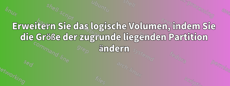Erweitern Sie das logische Volumen, indem Sie die Größe der zugrunde liegenden Partition ändern