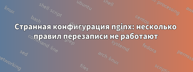 Странная конфигурация nginx: несколько правил перезаписи не работают