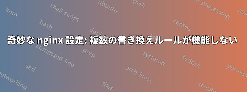 奇妙な nginx 設定: 複数の書き換えルールが機能しない
