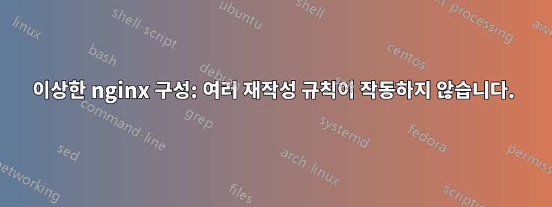 이상한 nginx 구성: 여러 재작성 규칙이 작동하지 않습니다.