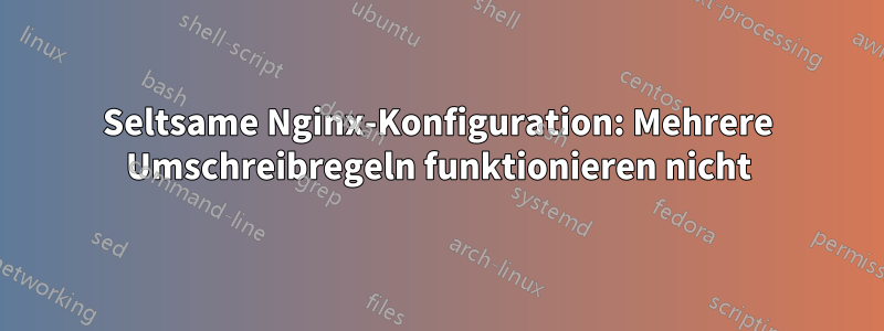 Seltsame Nginx-Konfiguration: Mehrere Umschreibregeln funktionieren nicht