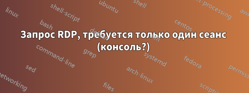 Запрос RDP, требуется только один сеанс (консоль?)