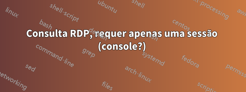 Consulta RDP, requer apenas uma sessão (console?)