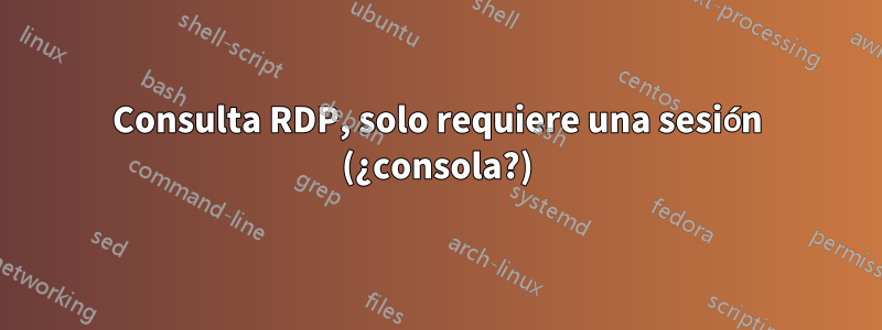 Consulta RDP, solo requiere una sesión (¿consola?)