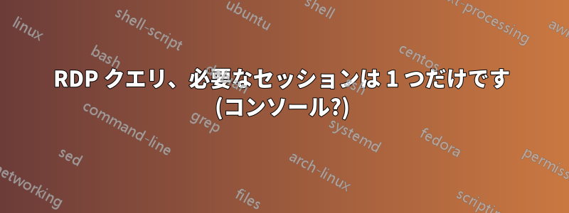RDP クエリ、必要なセッションは 1 つだけです (コンソール?)