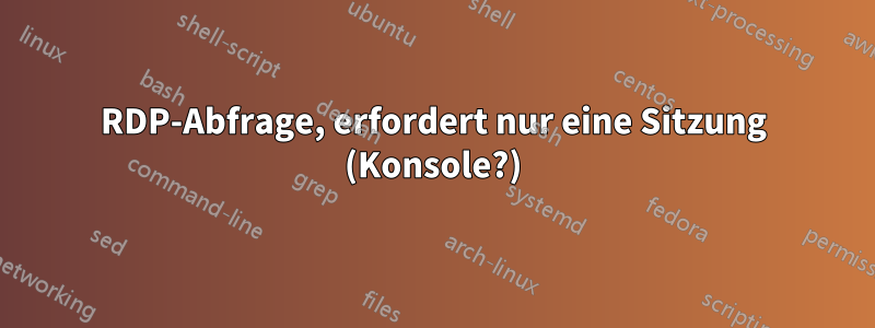 RDP-Abfrage, erfordert nur eine Sitzung (Konsole?)