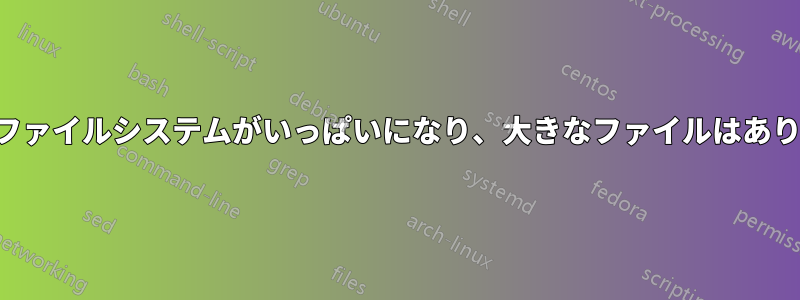 ルートファイルシステムがいっぱいになり、大きなファイルはありません