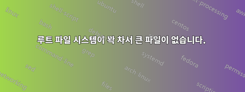 루트 파일 시스템이 꽉 차서 큰 파일이 없습니다.