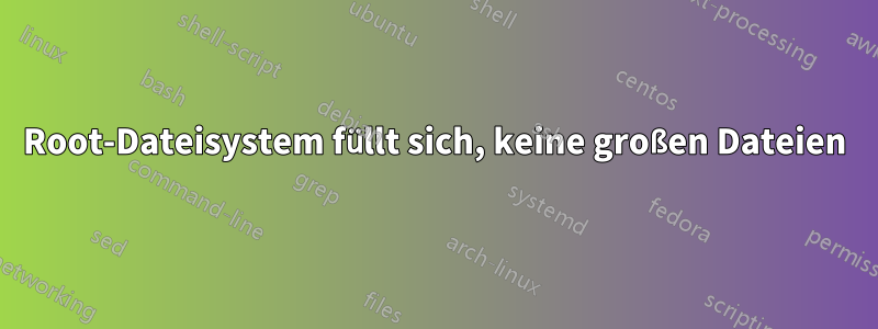 Root-Dateisystem füllt sich, keine großen Dateien