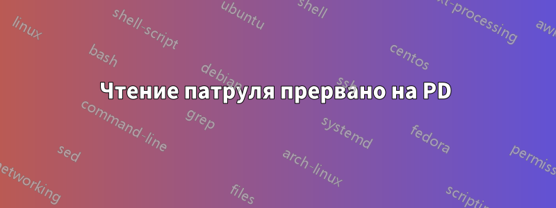 Чтение патруля прервано на PD